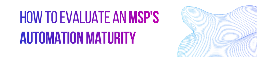 How to Evaluate an MSP's Automation Maturity